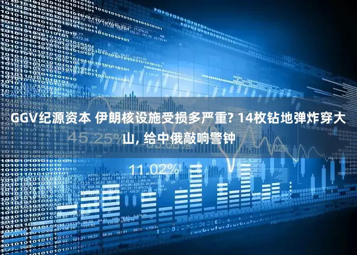 GGV纪源资本 伊朗核设施受损多严重? 14枚钻地弹炸穿大山, 给中俄敲响警钟