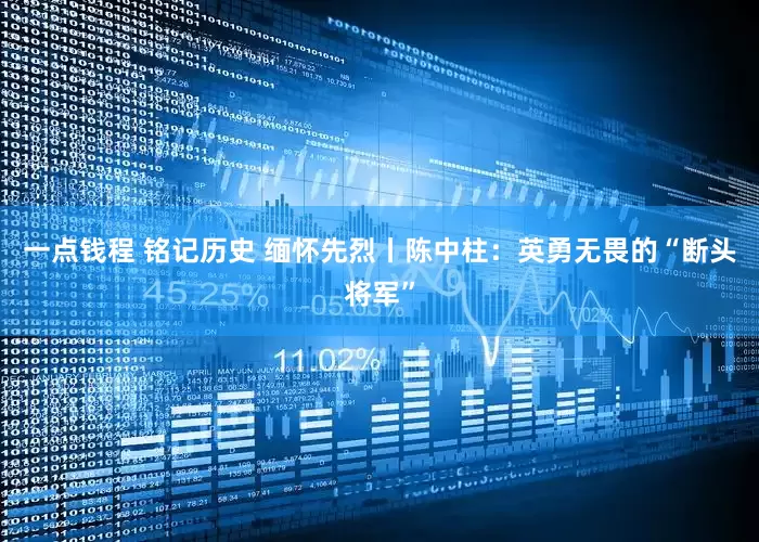 一点钱程 铭记历史 缅怀先烈丨陈中柱：英勇无畏的“断头将军”