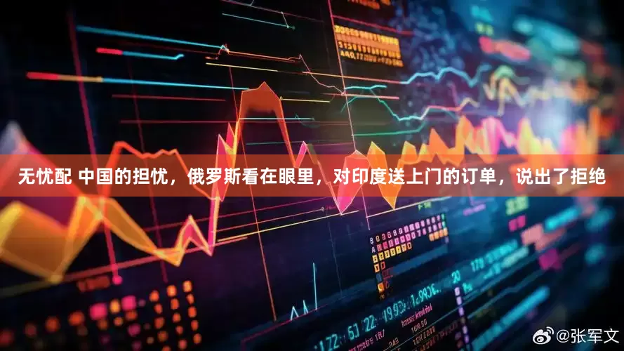 无忧配 中国的担忧，俄罗斯看在眼里，对印度送上门的订单，说出了拒绝