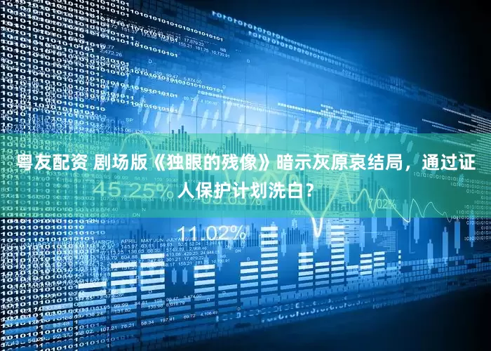 粤友配资 剧场版《独眼的残像》暗示灰原哀结局，通过证人保护计划洗白？