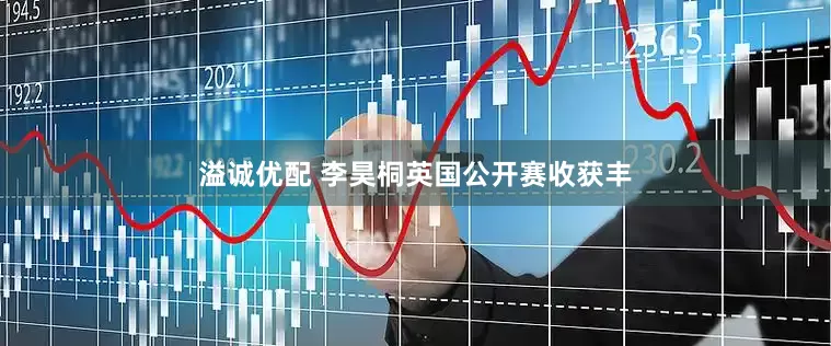 溢诚优配 李昊桐英国公开赛收获丰