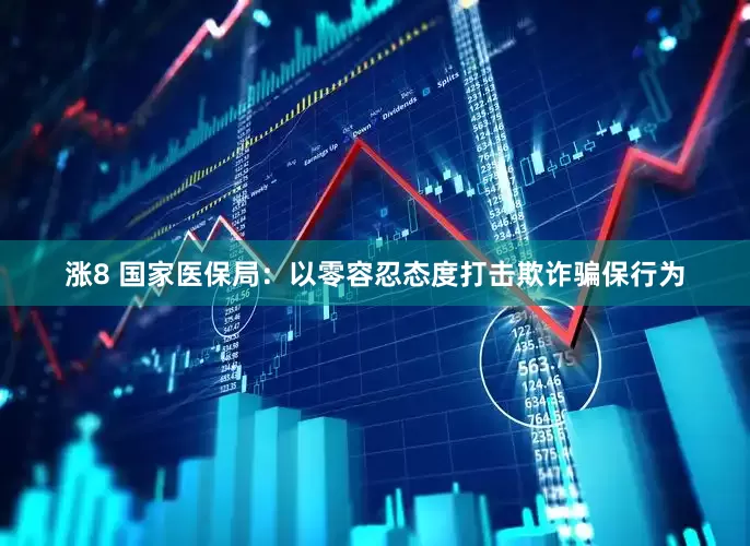 涨8 国家医保局：以零容忍态度打击欺诈骗保行为