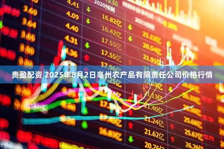 贵盈配资 2025年8月2日亳州农产品有限责任公司价格行情