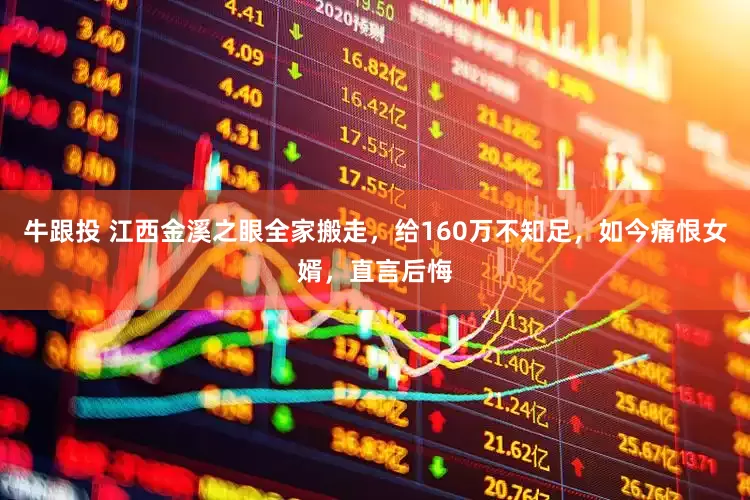 牛跟投 江西金溪之眼全家搬走，给160万不知足，如今痛恨女婿，直言后悔
