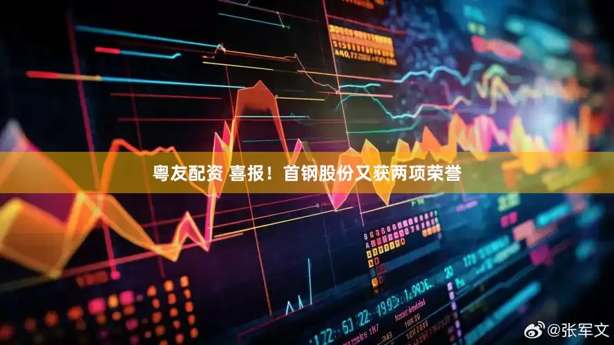 粤友配资 喜报！首钢股份又获两项荣誉