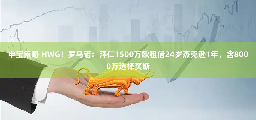 申宝策略 HWG！罗马诺：拜仁1500万欧租借24岁杰克逊1年，含8000万选择买断