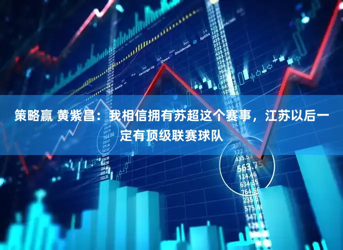 策略赢 黄紫昌：我相信拥有苏超这个赛事，江苏以后一定有顶级联赛球队
