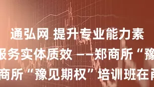 通弘网 提升专业能力素养 促进服务实体质效 ——郑商所“豫见期权”培训班在甬举办