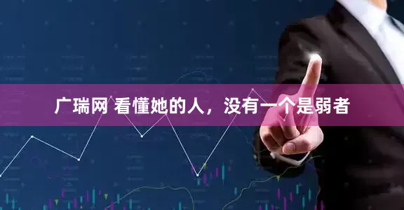 广瑞网 看懂她的人，没有一个是弱者
