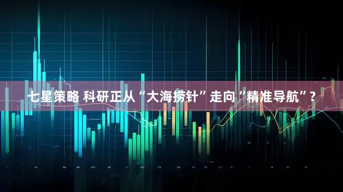 七星策略 科研正从“大海捞针”走向“精准导航”?
