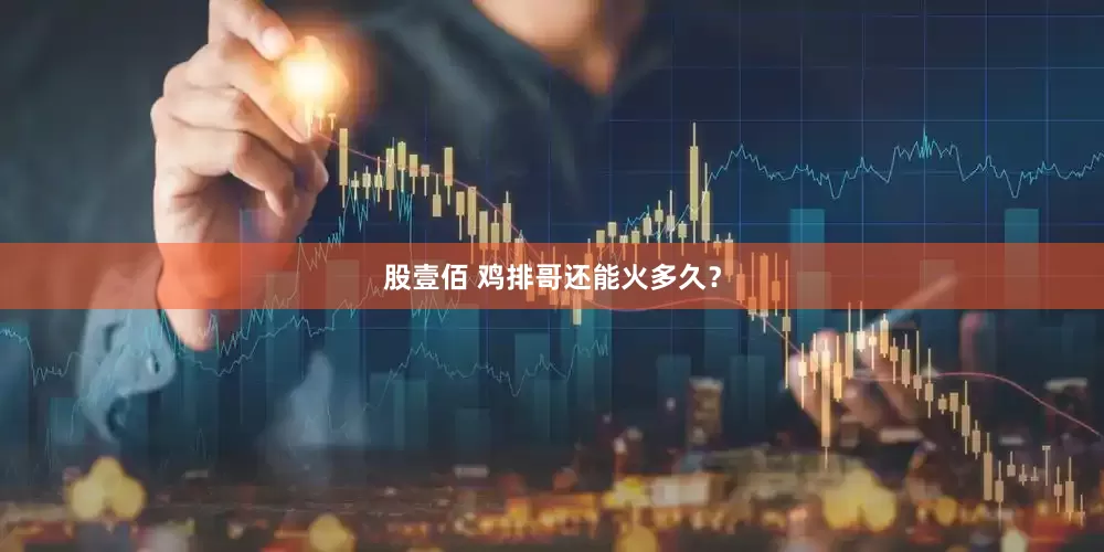 股壹佰 鸡排哥还能火多久?