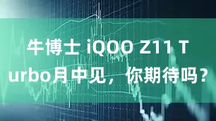牛博士 iQOO Z11 Turbo月中见，你期待吗？
