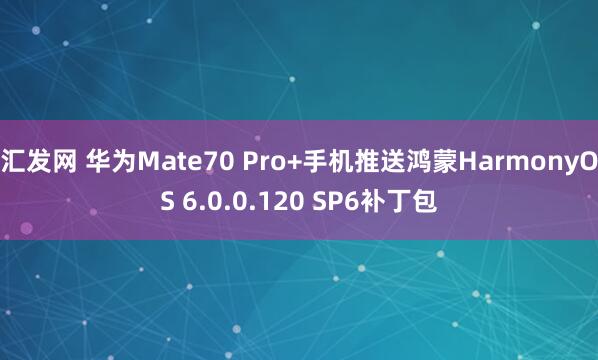 汇发网 华为Mate70 Pro+手机推送鸿蒙HarmonyOS 6.0.0.120 SP6补丁包