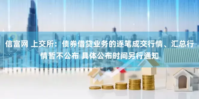 信富网 上交所：债券借贷业务的逐笔成交行情、汇总行情暂不公布 具体公布时间另行通知
